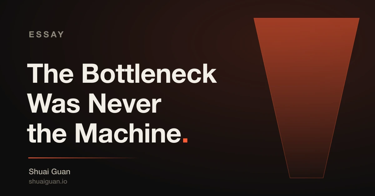 The Bottleneck Was Never the Machine — an essay by Shuai Guan